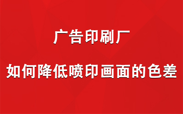 前海街道广告印刷厂如何降低喷印画面的色差